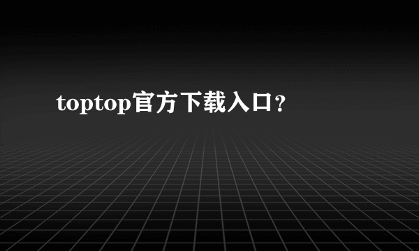 toptop官方下载入口？