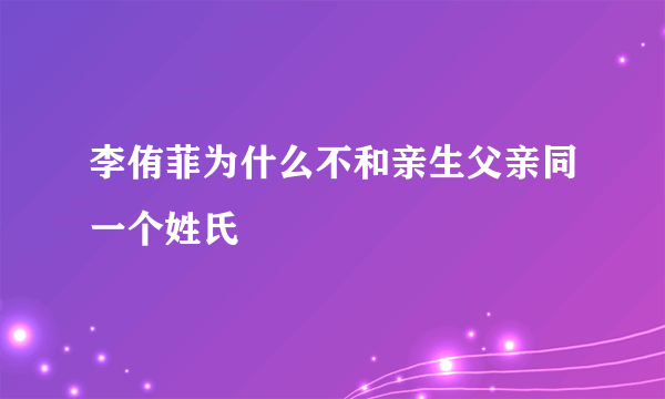 李侑菲为什么不和亲生父亲同一个姓氏