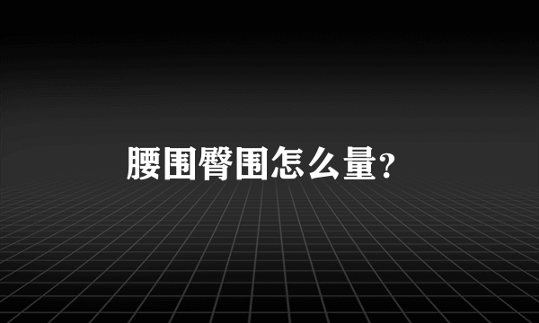 腰围臀围怎么量？