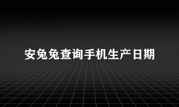 安兔兔查询手机生产日期