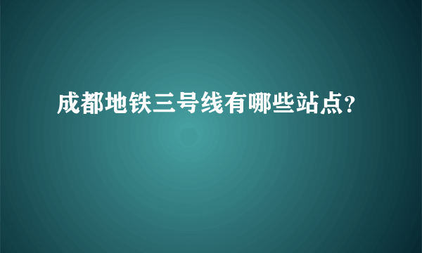 成都地铁三号线有哪些站点？