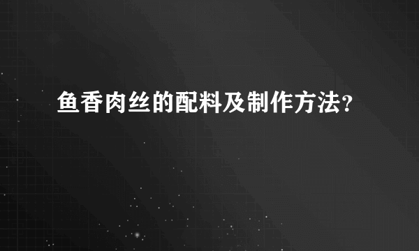 鱼香肉丝的配料及制作方法？