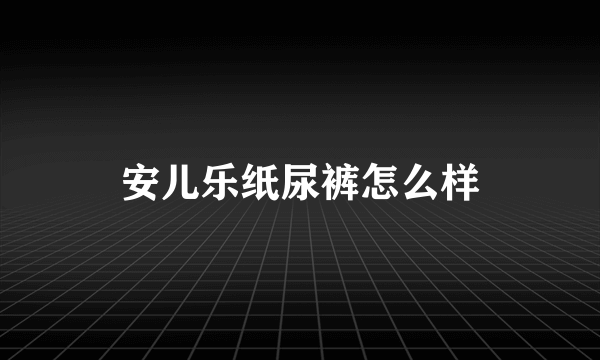 安儿乐纸尿裤怎么样