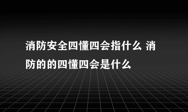 消防安全四懂四会指什么 消防的的四懂四会是什么