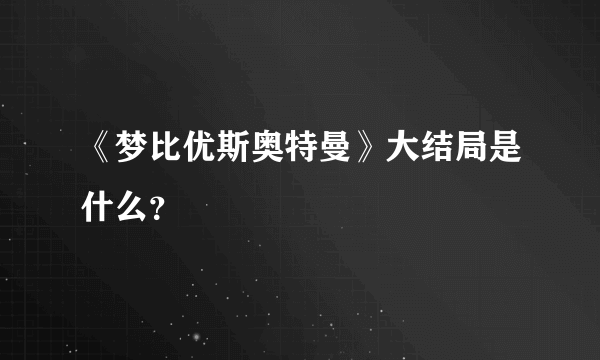 《梦比优斯奥特曼》大结局是什么？