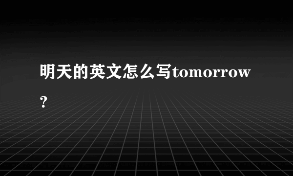 明天的英文怎么写tomorrow？