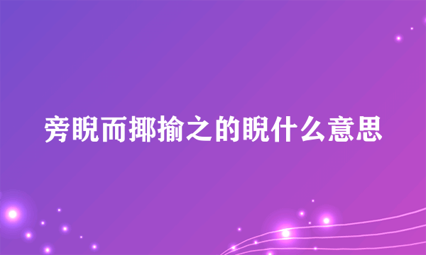 旁睨而揶揄之的睨什么意思