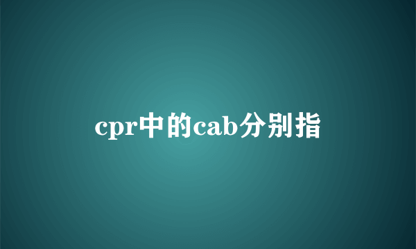 cpr中的cab分别指