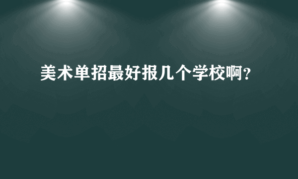 美术单招最好报几个学校啊？