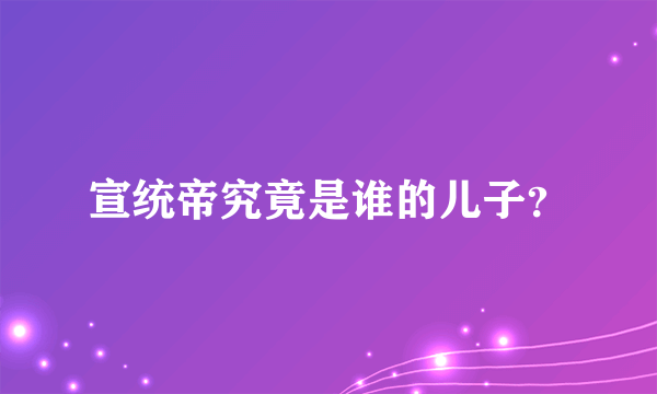 宣统帝究竟是谁的儿子？