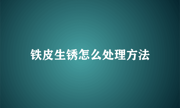 铁皮生锈怎么处理方法