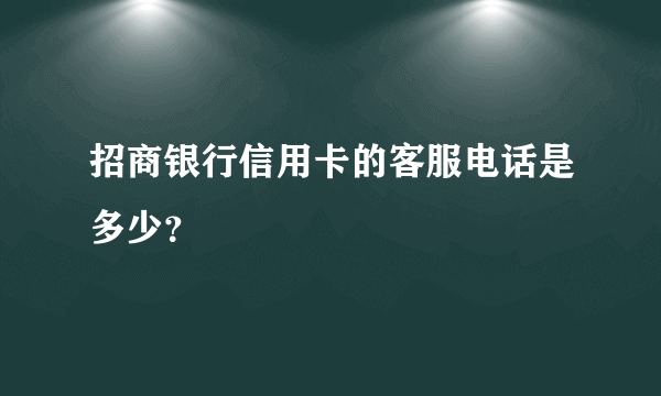 招商银行信用卡的客服电话是多少？