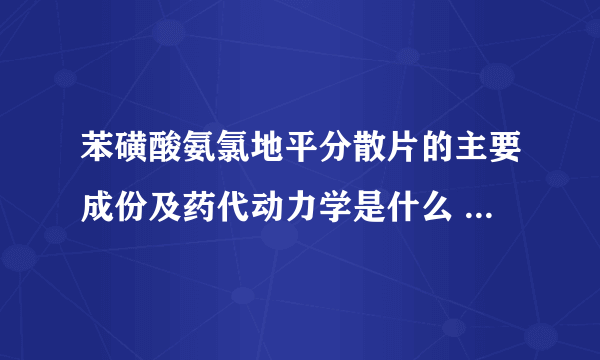 苯磺酸氨氯地平分散片的主要成份及药代动力学是什么  药代动力学是什么意思