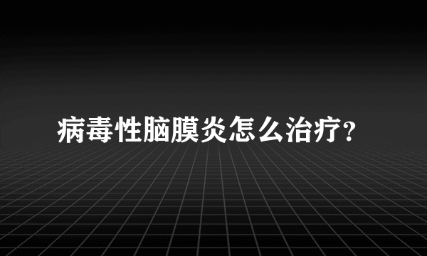 病毒性脑膜炎怎么治疗？