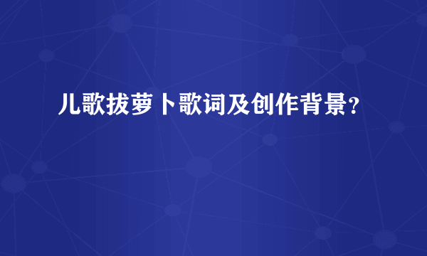 儿歌拔萝卜歌词及创作背景？