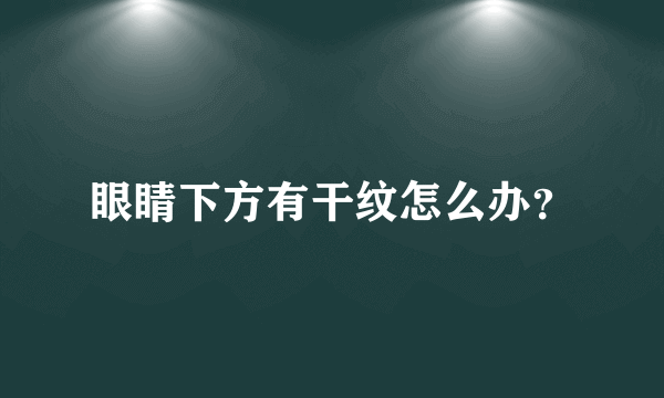 眼睛下方有干纹怎么办？