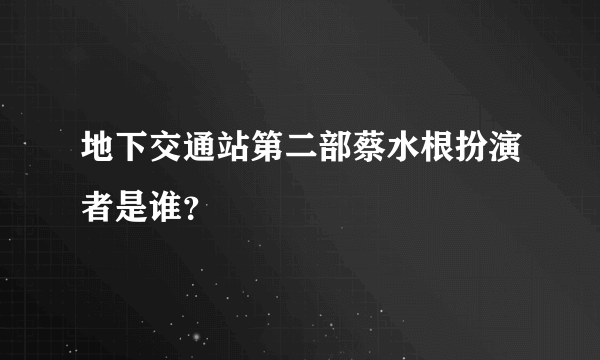 地下交通站第二部蔡水根扮演者是谁？