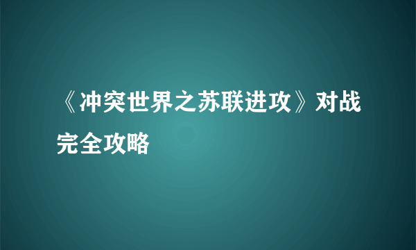 《冲突世界之苏联进攻》对战完全攻略