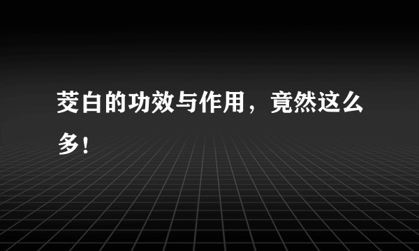 茭白的功效与作用，竟然这么多！