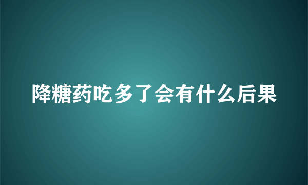 降糖药吃多了会有什么后果