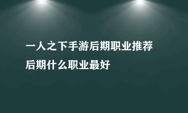 一人之下手游后期职业推荐 后期什么职业最好