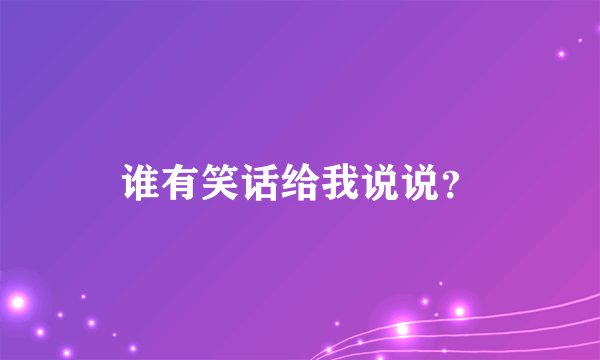 谁有笑话给我说说？