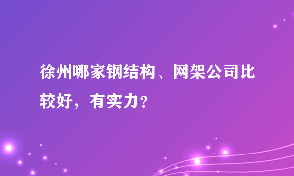 徐州哪家钢结构、网架公司比较好，有实力？