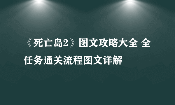 《死亡岛2》图文攻略大全 全任务通关流程图文详解