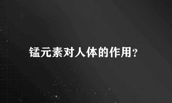 锰元素对人体的作用？