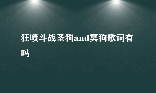 狂喷斗战圣狗and冥狗歌词有吗