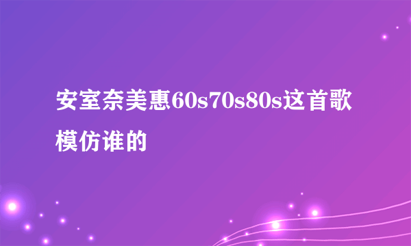 安室奈美惠60s70s80s这首歌模仿谁的