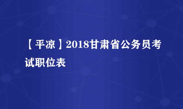 【平凉】2018甘肃省公务员考试职位表