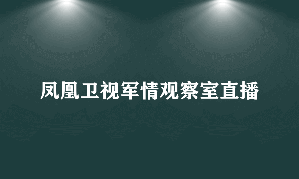 凤凰卫视军情观察室直播