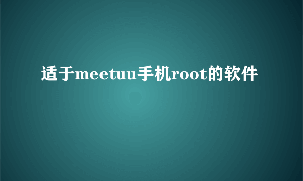 适于meetuu手机root的软件