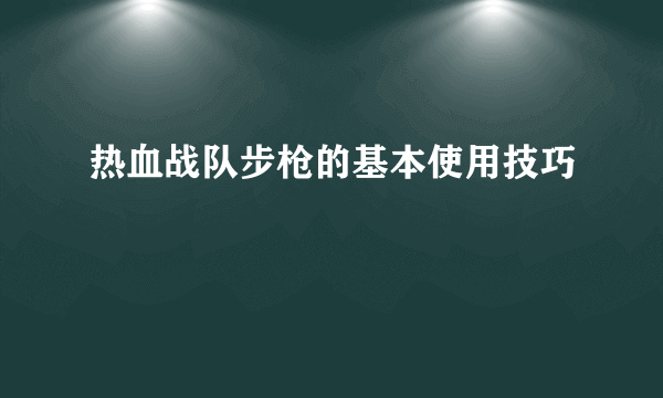 热血战队步枪的基本使用技巧