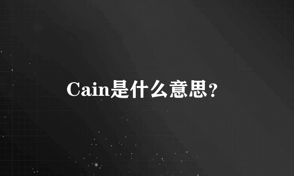 Cain是什么意思？