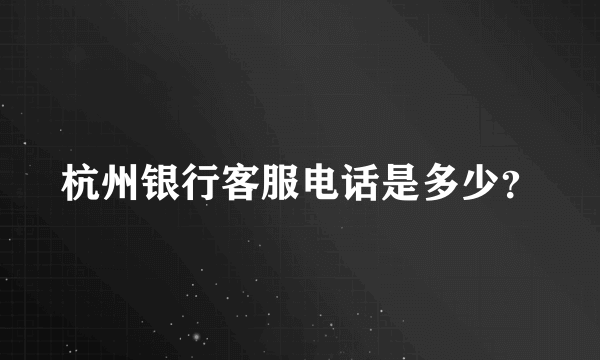 杭州银行客服电话是多少？