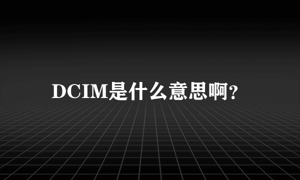 DCIM是什么意思啊？