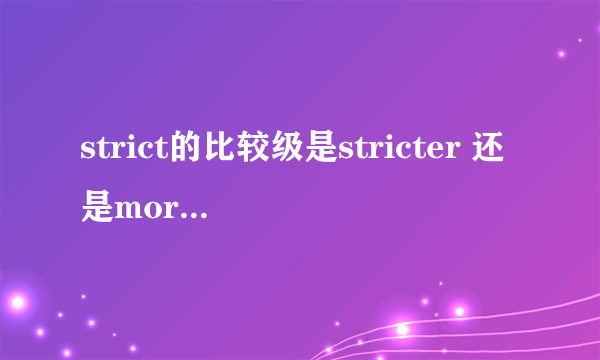 strict的比较级是stricter 还是more stict,还是两个都对