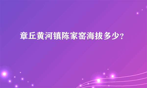 章丘黄河镇陈家窑海拔多少？