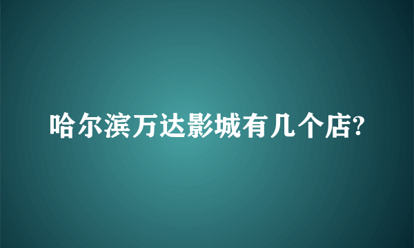 哈尔滨万达影城有几个店?