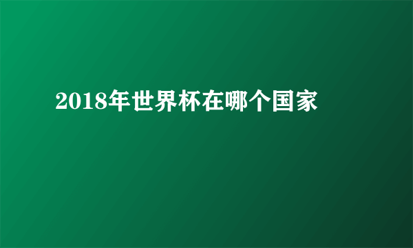 2018年世界杯在哪个国家