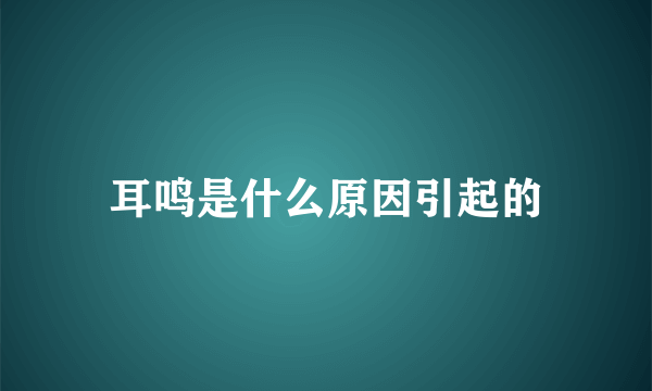 耳鸣是什么原因引起的