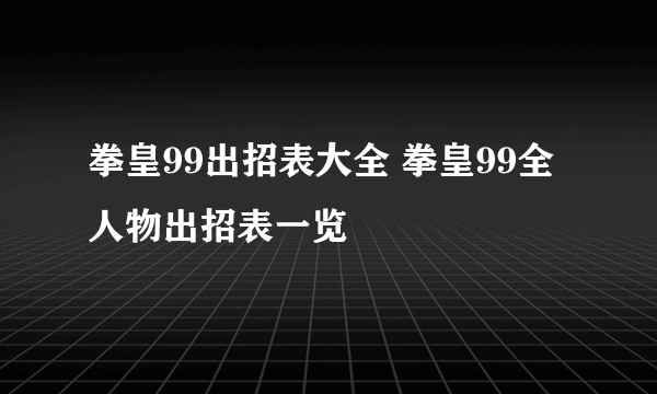 拳皇99出招表大全 拳皇99全人物出招表一览