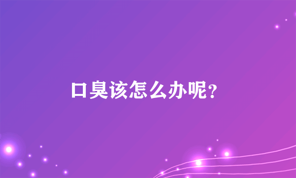 口臭该怎么办呢？