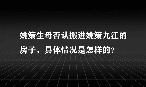 姚策生母否认搬进姚策九江的房子，具体情况是怎样的？