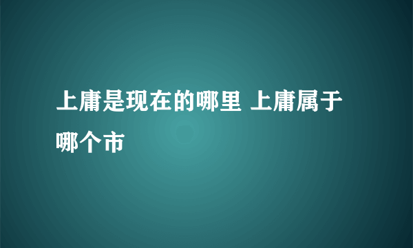 上庸是现在的哪里 上庸属于哪个市