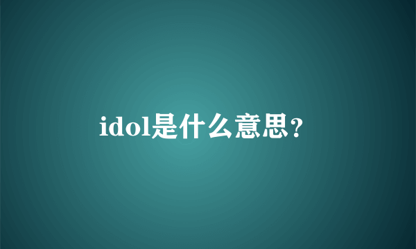 idol是什么意思？