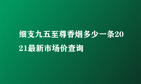 细支九五至尊香烟多少一条2021最新市场价查询