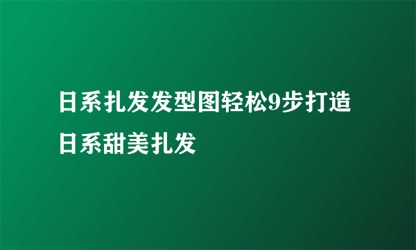 日系扎发发型图轻松9步打造日系甜美扎发